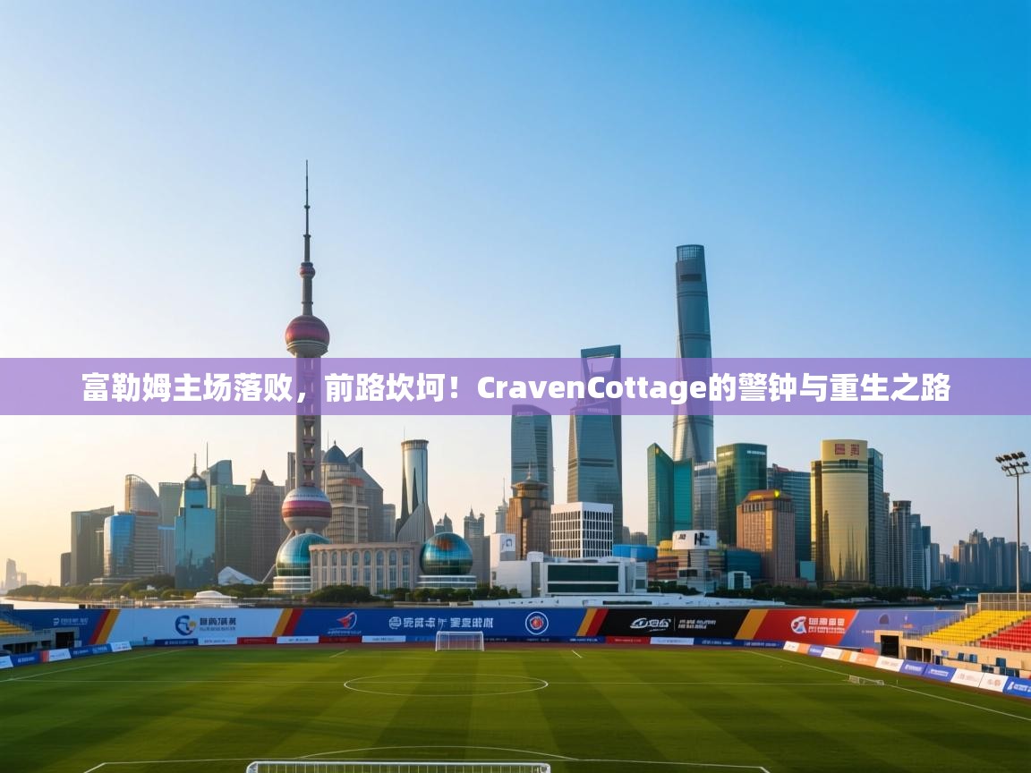 富勒姆主场落败，前路坎坷！CravenCottage的警钟与重生之路  第2张