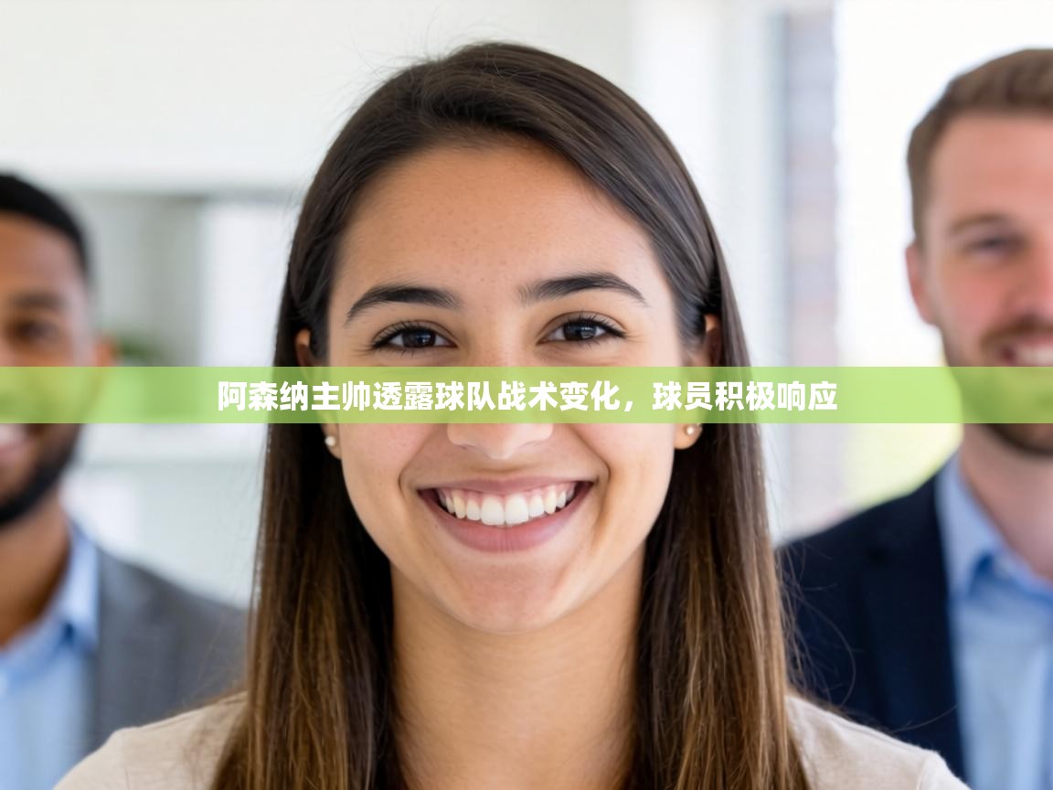 阿森纳主帅透露球队战术变化，球员积极响应  第1张